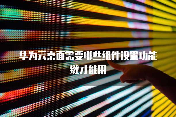 华为云桌面需要哪些组件设置功能键才能用