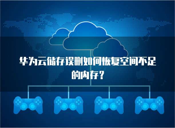 华为云储存误删如何恢复空间不足的内存?