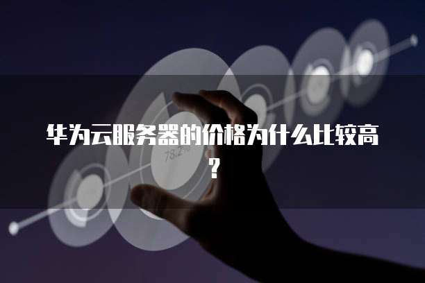 华为云服务器的价格为什么比较高?