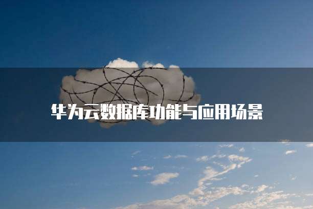 华为云数据库功能与应用场景