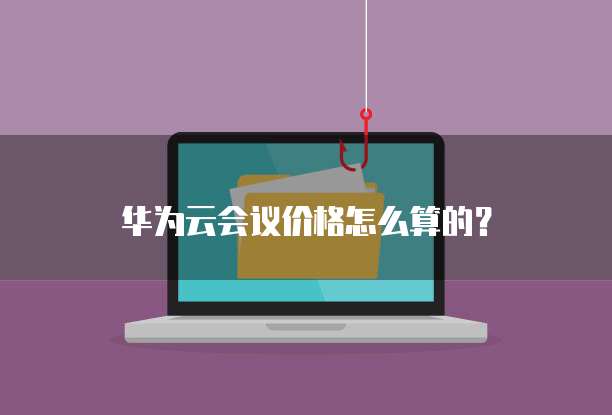 华为云会议价格怎么算的？