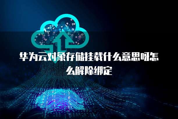 华为云对象存储挂载什么意思呀怎么解除绑定