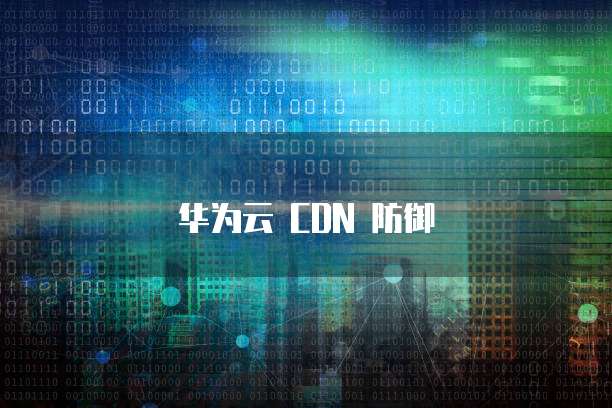 华为云 CDN 防御