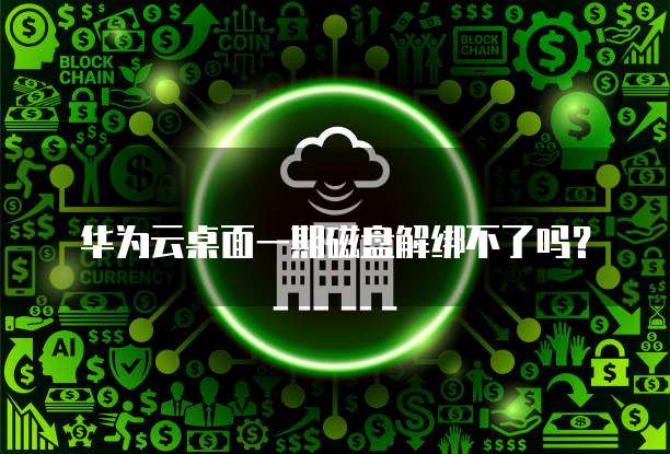 华为云桌面一期磁盘解绑不了吗？
