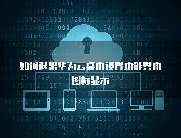 如何退出华为云桌面设置功能界面图标显示