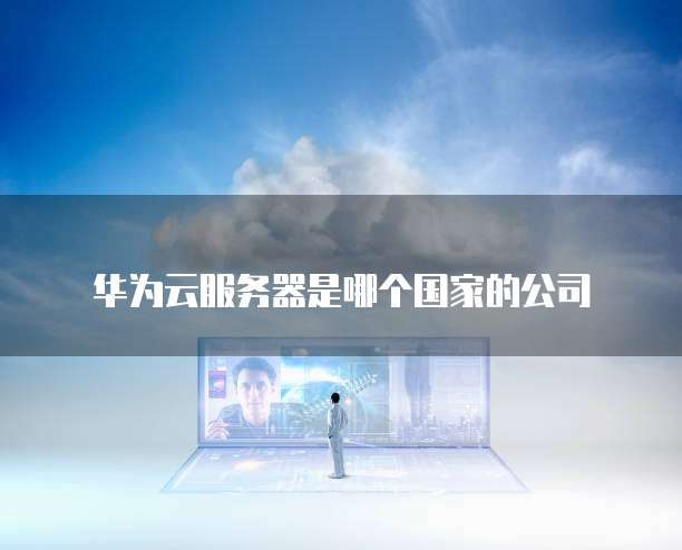 华为云服务器是哪个国家的公司
