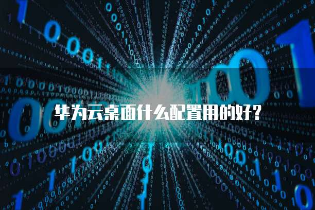 华为云桌面什么配置用的好?