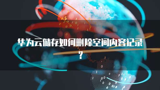 华为云储存如何删除空间内容记录?