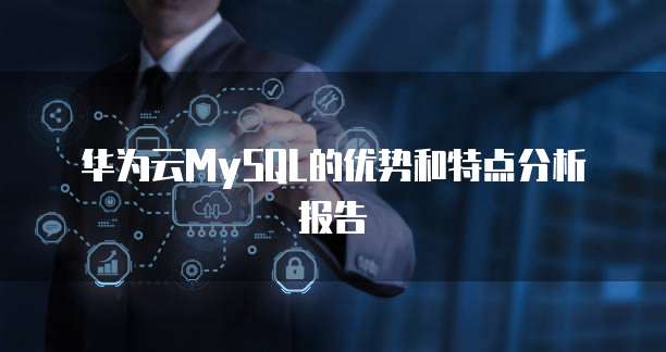 华为云MySQL的优势和特点分析报告
