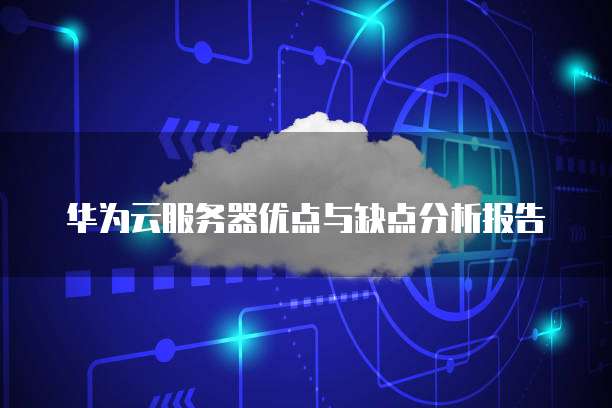 华为云服务器优点与缺点分析报告