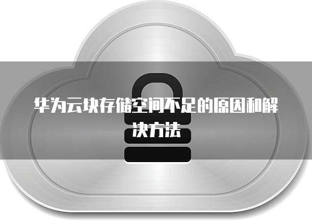 华为云块存储空间不足的原因和解决方法
