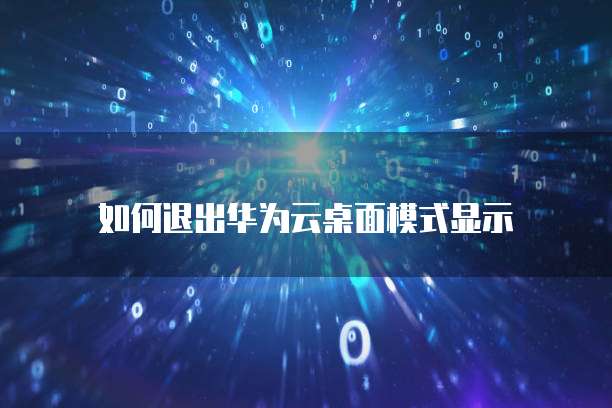 如何退出华为云桌面模式显示