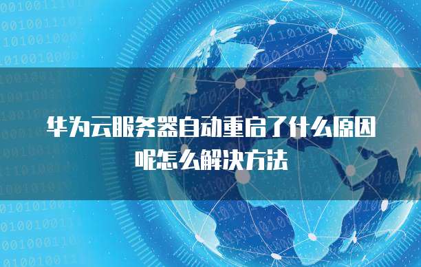 华为云服务器自动重启了什么原因呢怎么解决方法