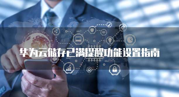 华为云储存已满提醒功能设置指南
