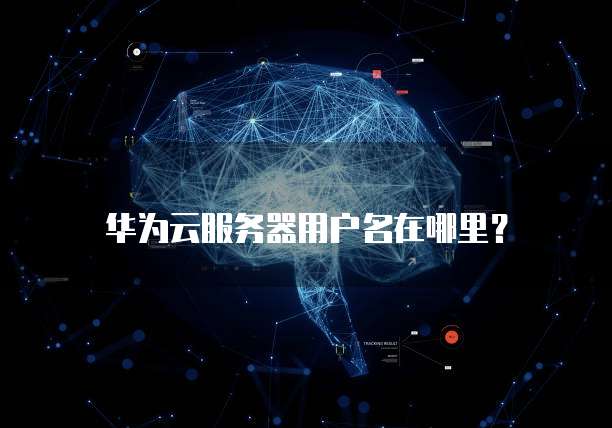 华为云服务器用户名在哪里?