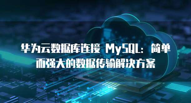 华为云数据库连接 MySQL：简单而强大的数据传输解决方案