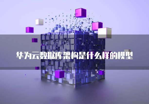 华为云数据库架构是什么样的模型