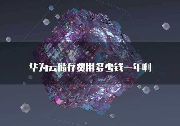 华为云储存费用多少钱一年啊