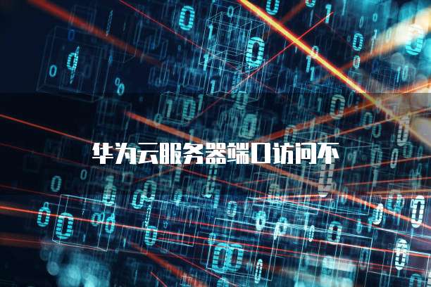 华为云服务器端口访问不