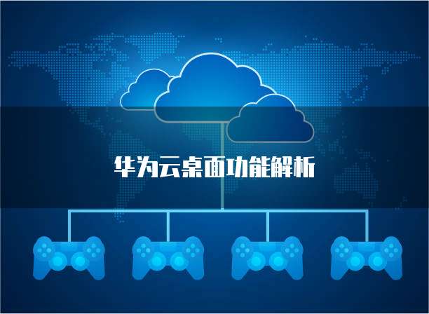 华为云桌面功能解析