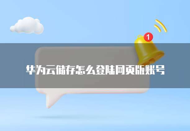 华为云储存怎么登陆网页版账号