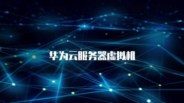 华为云服务器虚拟机