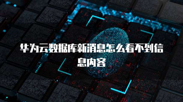 华为云数据库新消息怎么看不到信息内容
