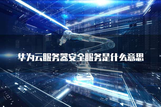华为云服务器安全服务是什么意思