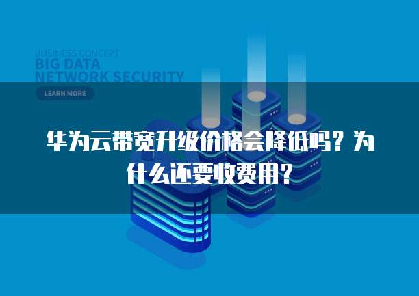 华为云带宽升级价格会降低吗？为什么还要收费用？