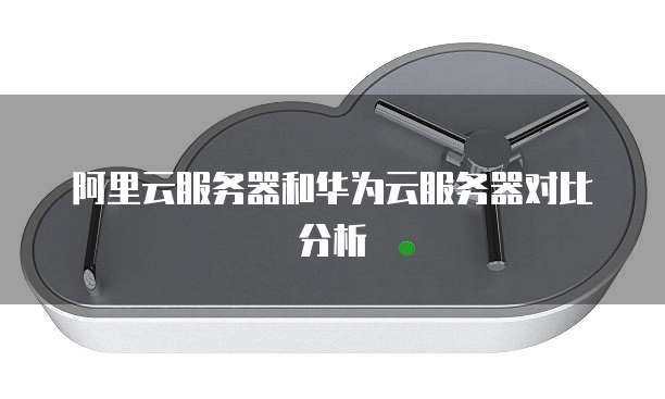 阿里云服务器和华为云服务器对比分析