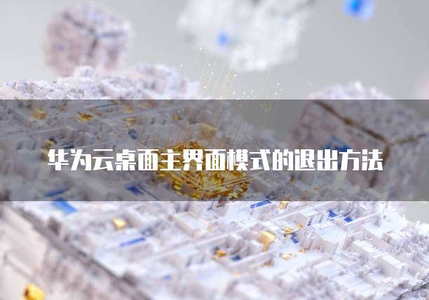 华为云桌面主界面模式的退出方法