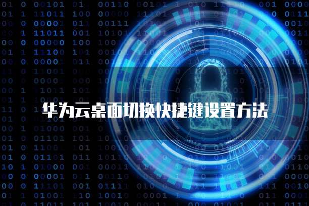华为云桌面切换快捷键设置方法