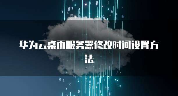 华为云桌面服务器修改时间设置方法