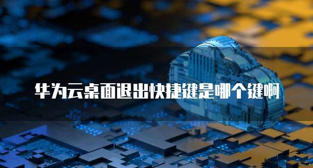 华为云桌面退出快捷键是哪个键啊