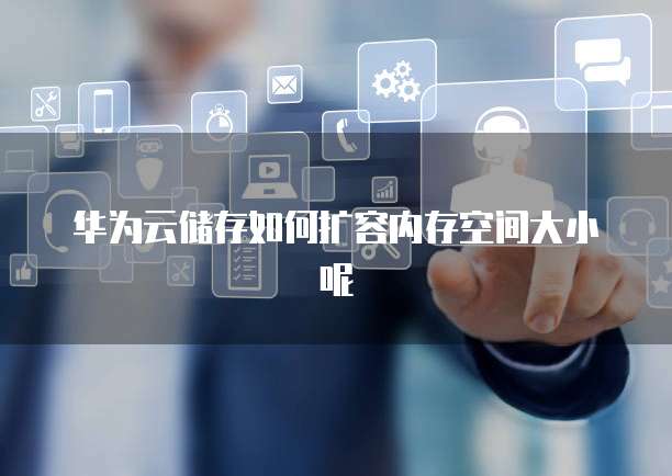 华为云储存如何扩容内存空间大小呢