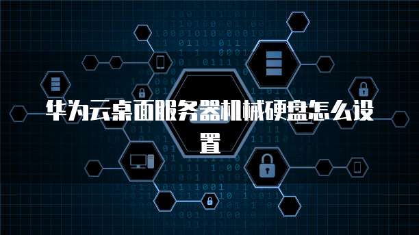 华为云桌面服务器机械硬盘怎么设置