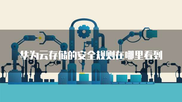 华为云存储的安全规则在哪里看到