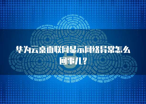 华为云桌面联网显示网络异常怎么回事儿?
