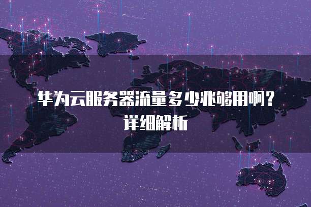 华为云服务器流量多少兆够用啊?详细解析