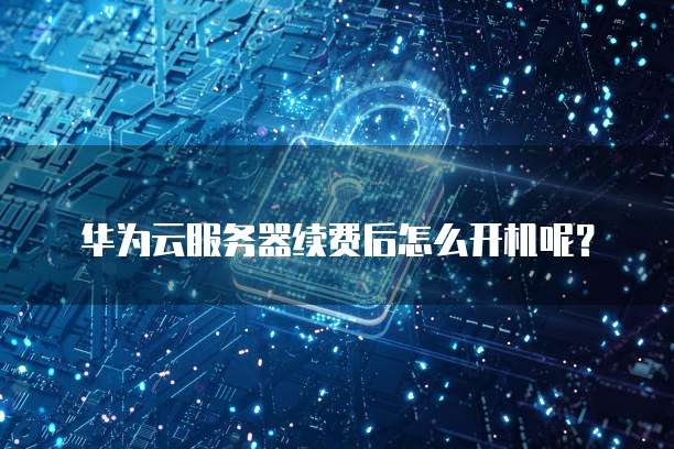 华为云服务器续费后怎么开机呢?