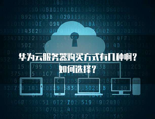 华为云服务器购买方式有几种啊?如何选择?