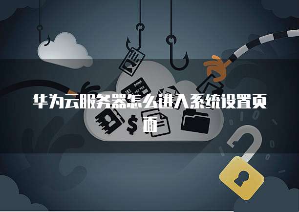 华为云服务器怎么进入系统设置页面