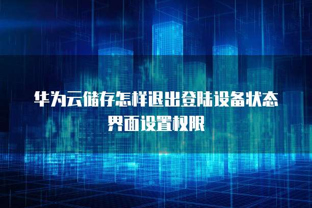 华为云储存怎样退出登陆设备状态界面设置权限