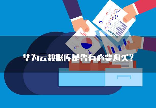 华为云数据库是否有必要购买?