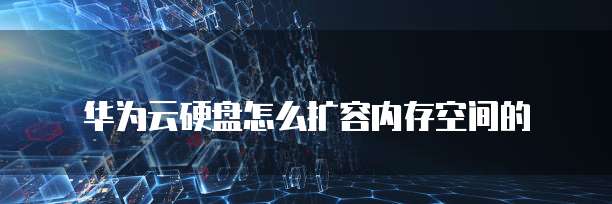 华为云硬盘怎么扩容内存空间的