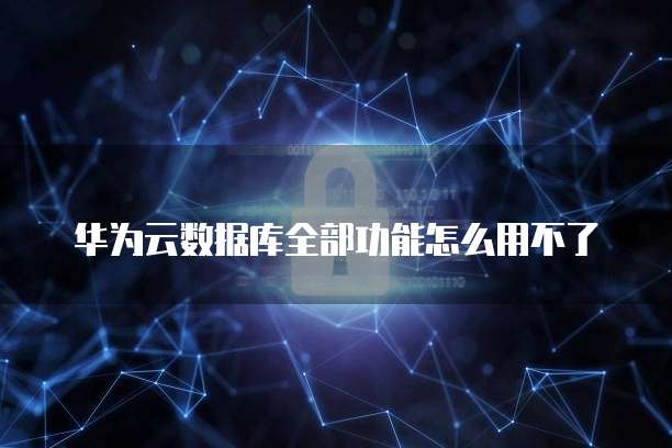 华为云数据库全部功能怎么用不了
