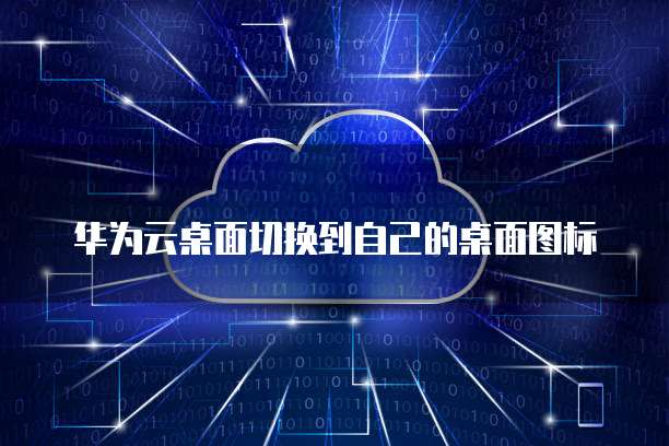 华为云桌面切换到自己的桌面图标
