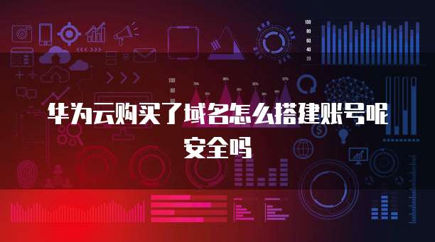 华为云购买了域名怎么搭建账号呢安全吗