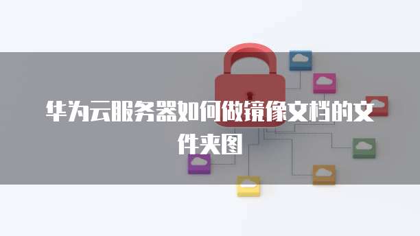 华为云服务器如何做镜像文档的文件夹图