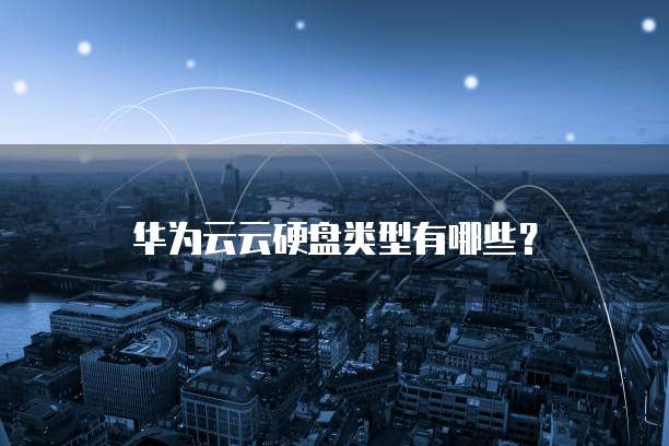 华为云云硬盘类型有哪些?